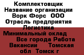 Комплектовщик › Название организации ­ Ворк Форс, ООО › Отрасль предприятия ­ Логистика › Минимальный оклад ­ 26 000 - Все города Работа » Вакансии   . Томская обл.,Томск г.